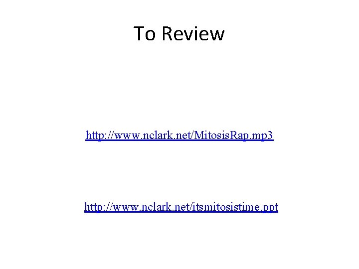 To Review http: //www. nclark. net/Mitosis. Rap. mp 3 http: //www. nclark. net/itsmitosistime. ppt