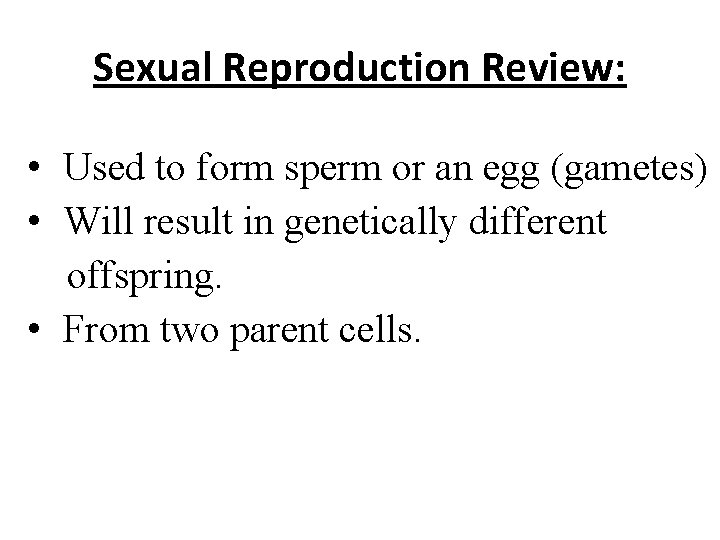 Sexual Reproduction Review: • Used to form sperm or an egg (gametes) • Will