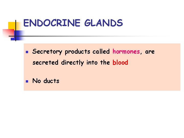 ENDOCRINE GLANDS n Secretory products called hormones, are secreted directly into the blood n