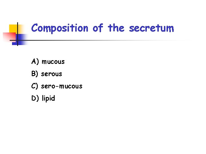 Composition of the secretum A) mucous B) serous C) sero-mucous D) lipid 