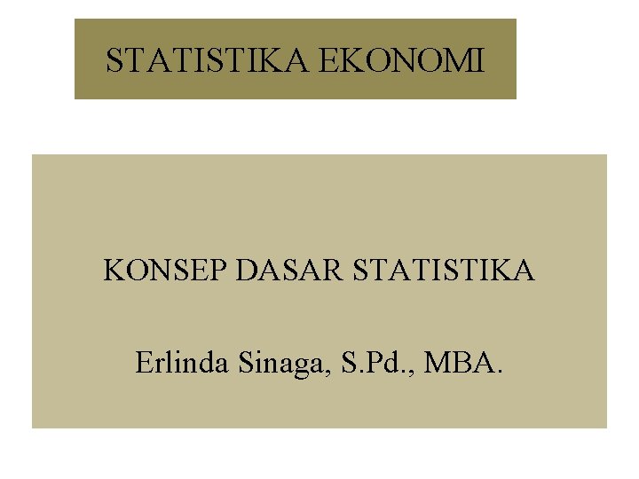 STATISTIKA EKONOMI KONSEP DASAR STATISTIKA Erlinda Sinaga, S. Pd. , MBA. 