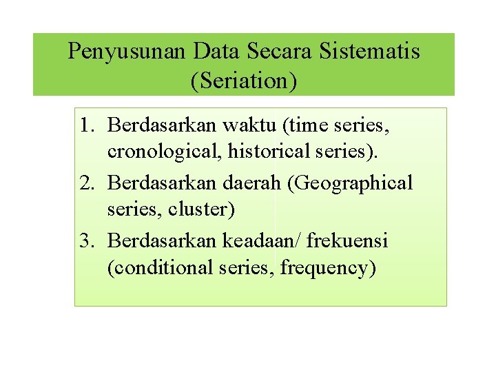 Penyusunan Data Secara Sistematis (Seriation) 1. Berdasarkan waktu (time series, cronological, historical series). 2.