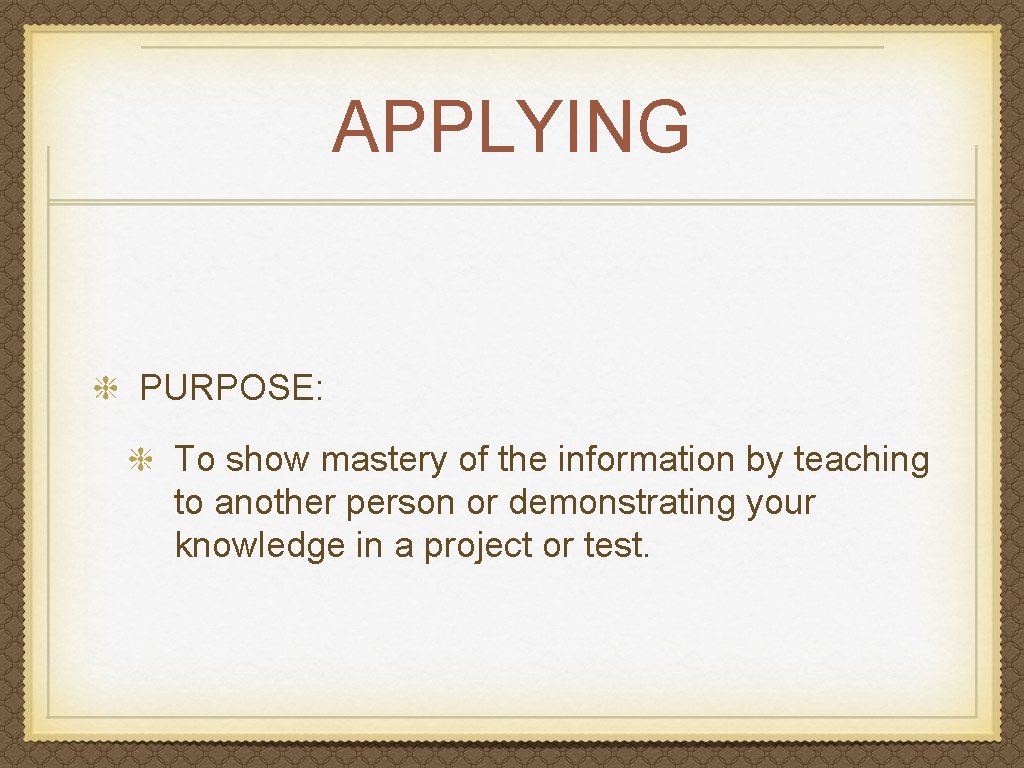 APPLYING PURPOSE: To show mastery of the information by teaching to another person or