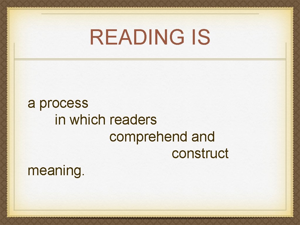 READING IS a process in which readers comprehend and construct meaning. READING IS a process in which readers comprehend and construct meaning.