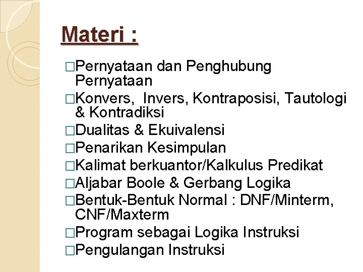 Materi : �Pernyataan dan Penghubung Pernyataan �Konvers, Invers, Kontraposisi, Tautologi & Kontradiksi �Dualitas &