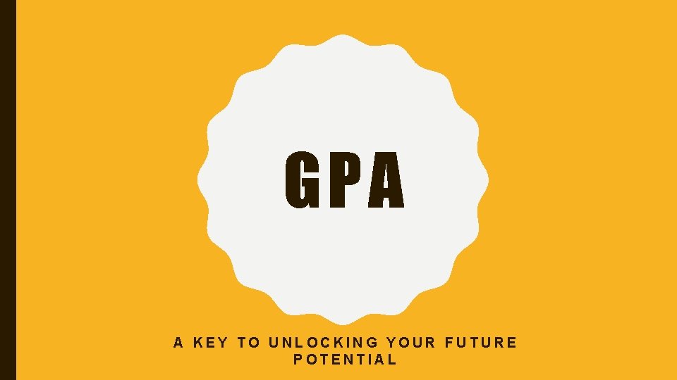GPA A KEY TO UNLOCKING YOUR FUTURE POTENTIAL 