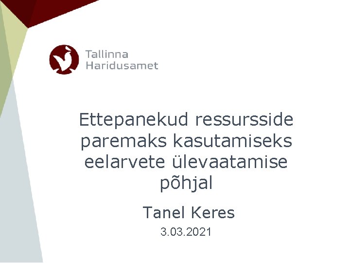 Ettepanekud ressursside paremaks kasutamiseks eelarvete ülevaatamise põhjal Tanel Keres 3. 03. 2021 