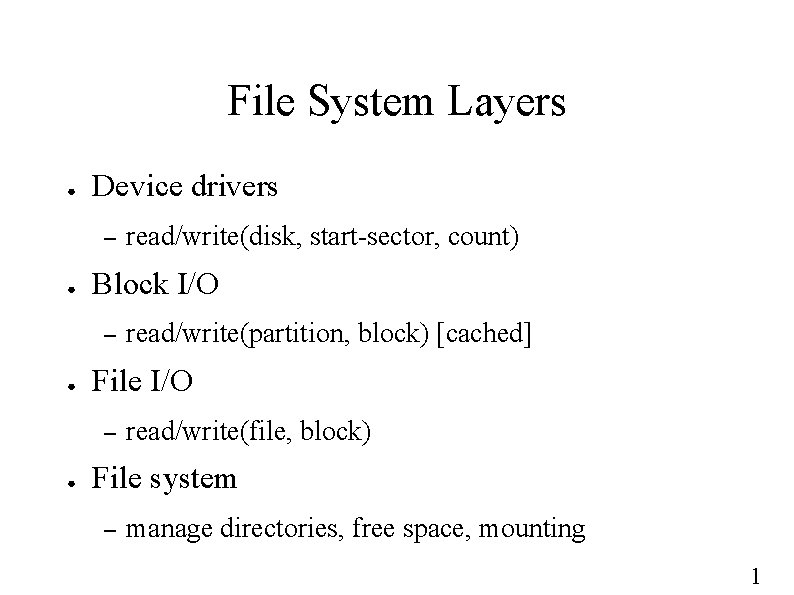 File System Layers ● Device drivers – ● Block I/O – ● read/write(partition, block)