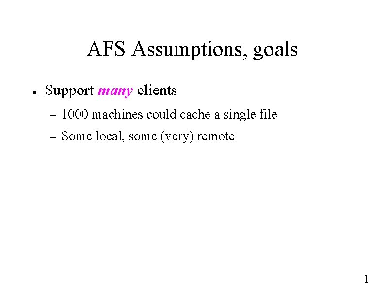 AFS Assumptions, goals ● Support many clients – 1000 machines could cache a single