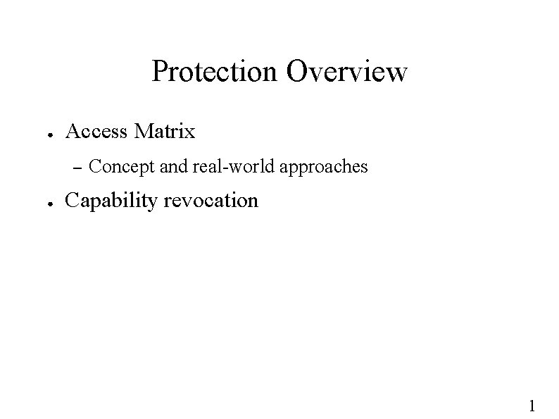 Protection Overview ● Access Matrix – ● Concept and real-world approaches Capability revocation 1