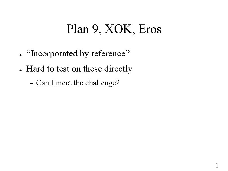 Plan 9, XOK, Eros ● “Incorporated by reference” ● Hard to test on these