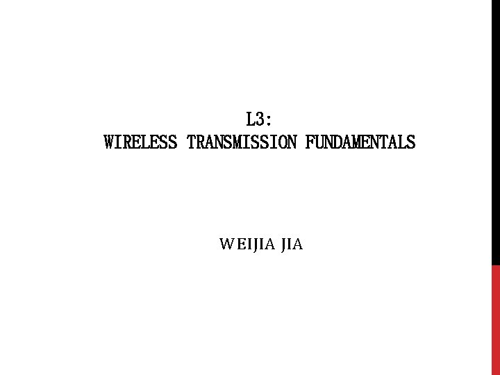 L 3: WIRELESS TRANSMISSION FUNDAMENTALS WEIJIA 