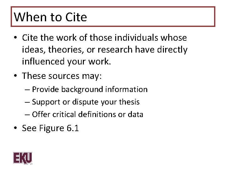 When to Cite • Cite the work of those individuals whose ideas, theories, or