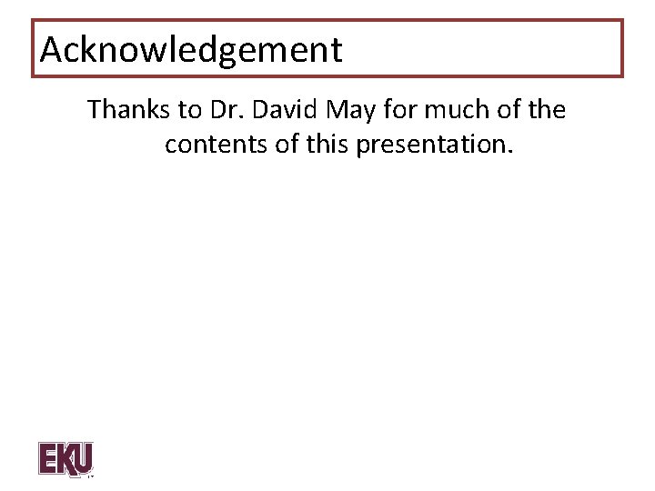Acknowledgement Thanks to Dr. David May for much of the contents of this presentation.