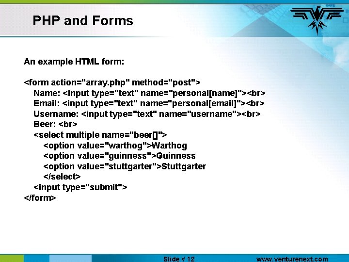 PHP and Forms An example HTML form: <form action="array. php" method="post"> Name: <input type="text"