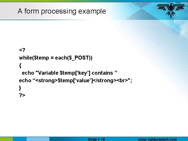 A form processing example <? while($temp = each($_POST)) { echo "Variable $temp[‘key’] contains ”
