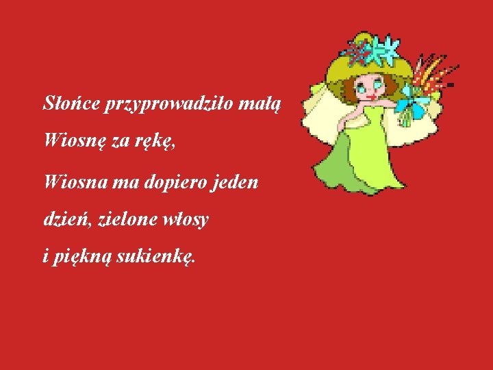 Słońce przyprowadziło małą Wiosnę za rękę, Wiosna ma dopiero jeden dzień, zielone włosy i