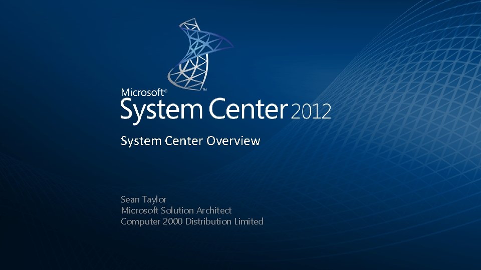 System Center Overview Sean Taylor Microsoft Solution Architect Computer 2000 Distribution Limited 