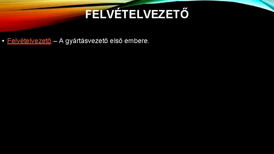 FELVÉTELVEZETŐ • Felvételvezető – A gyártásvezető első embere. 