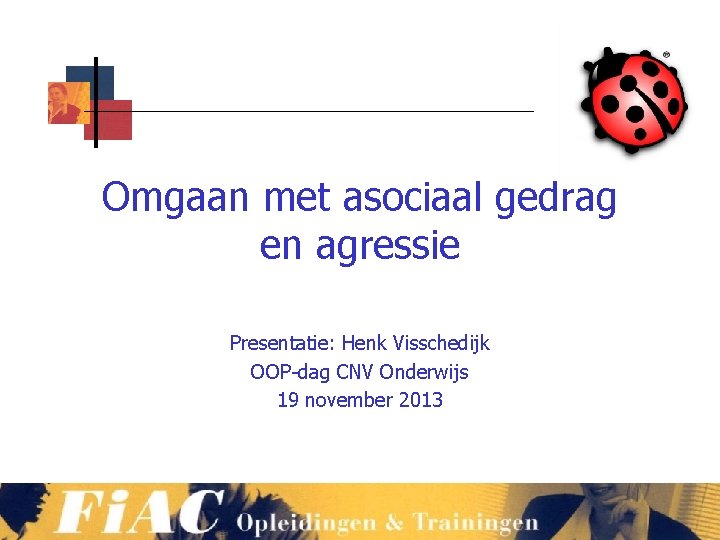 Omgaan met asociaal gedrag en agressie Presentatie: Henk Visschedijk OOP-dag CNV Onderwijs 19 november