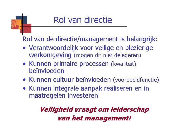 Rol van directie Rol van de directie/management is belangrijk: • Verantwoordelijk voor veilige en