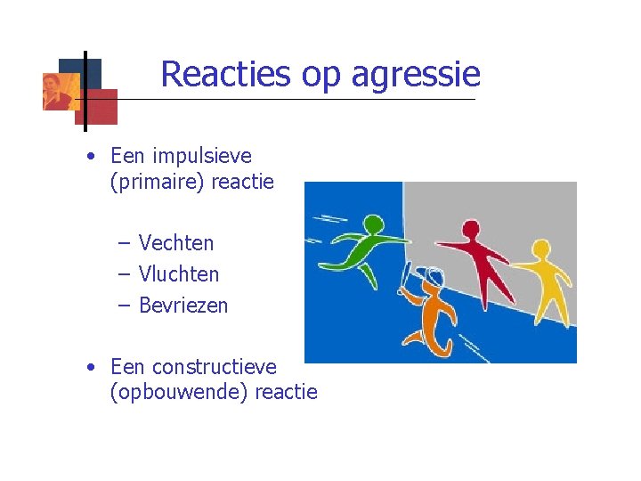 Reacties op agressie • Een impulsieve (primaire) reactie – Vechten – Vluchten – Bevriezen