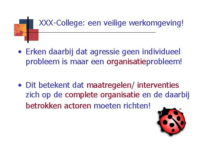 XXX-College: een veilige werkomgeving! • Erken daarbij dat agressie geen individueel probleem is maar
