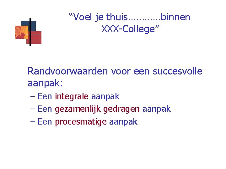 “Voel je thuis…………binnen XXX-College” Randvoorwaarden voor een succesvolle aanpak: – Een integrale aanpak –