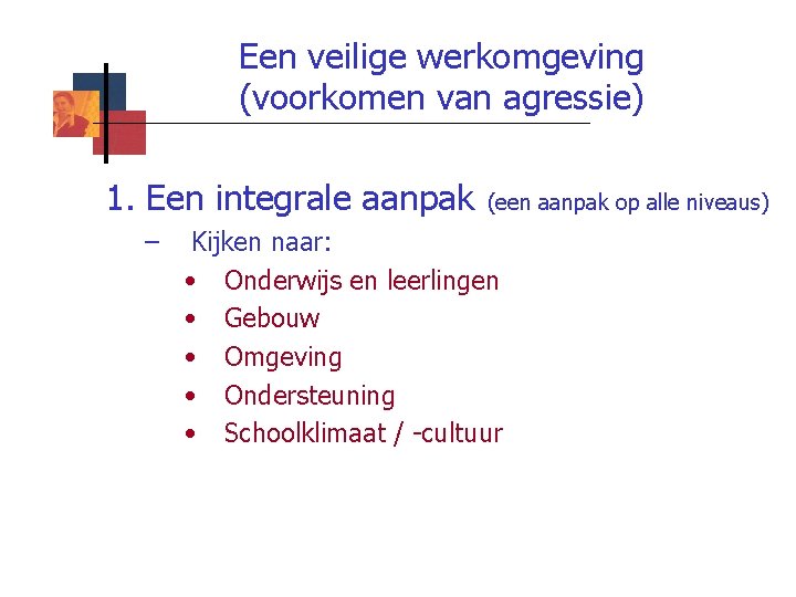 Een veilige werkomgeving (voorkomen van agressie) 1. Een integrale aanpak – (een aanpak op