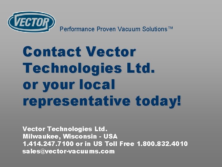 Performance Proven Vacuum Solutions™ Contact Vector Technologies Ltd. or your local representative today! Vector