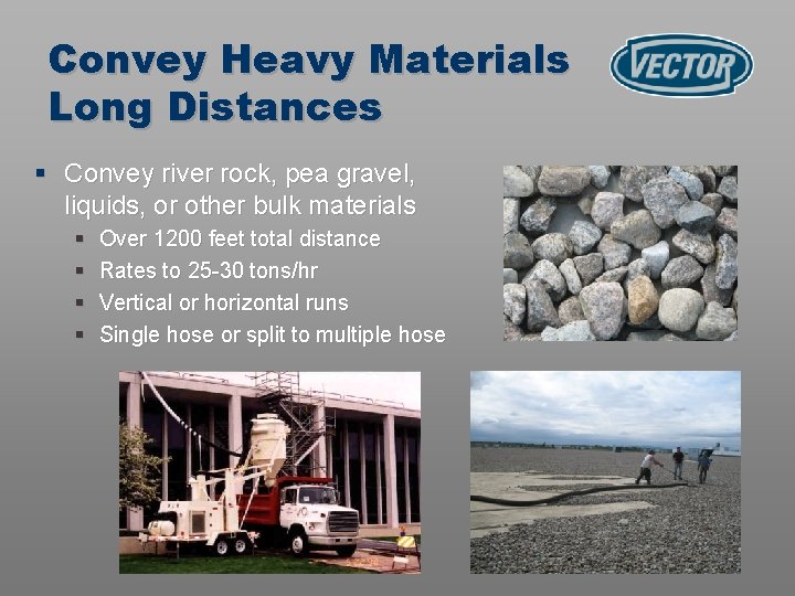 Convey Heavy Materials Long Distances § Convey river rock, pea gravel, liquids, or other