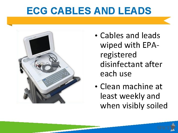 ECG CABLES AND LEADS • Cables and leads wiped with EPAregistered disinfectant after each