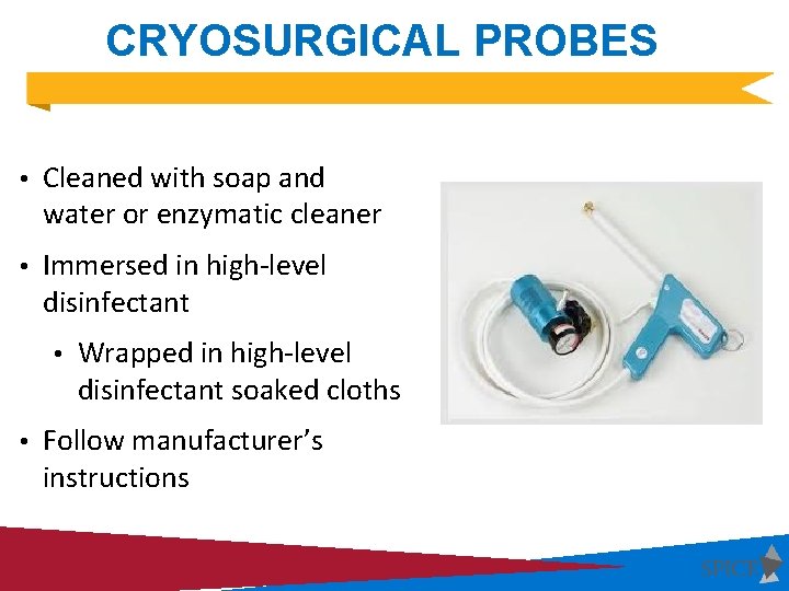 CRYOSURGICAL PROBES • Cleaned with soap and water or enzymatic cleaner • Immersed in