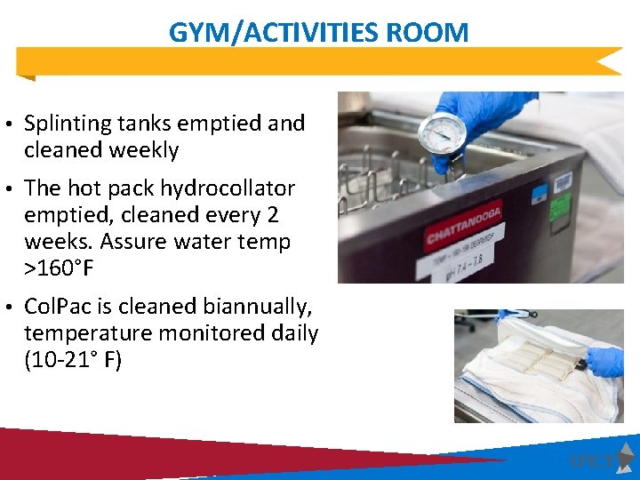 GYM/ACTIVITIES ROOM • Splinting tanks emptied and cleaned weekly • The hot pack hydrocollator