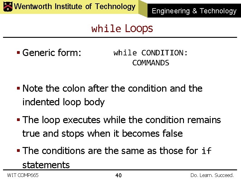 Wentworth Institute of Technology Engineering & Technology while Loops § Generic form: while CONDITION: