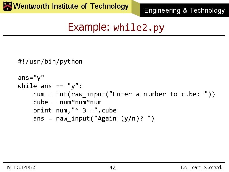 Wentworth Institute of Technology Engineering & Technology Example: while 2. py #!/usr/bin/python ans="y" while