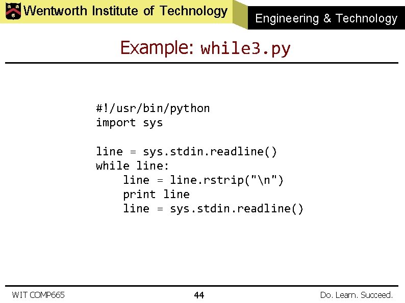 Wentworth Institute of Technology Engineering & Technology Example: while 3. py #!/usr/bin/python import sys