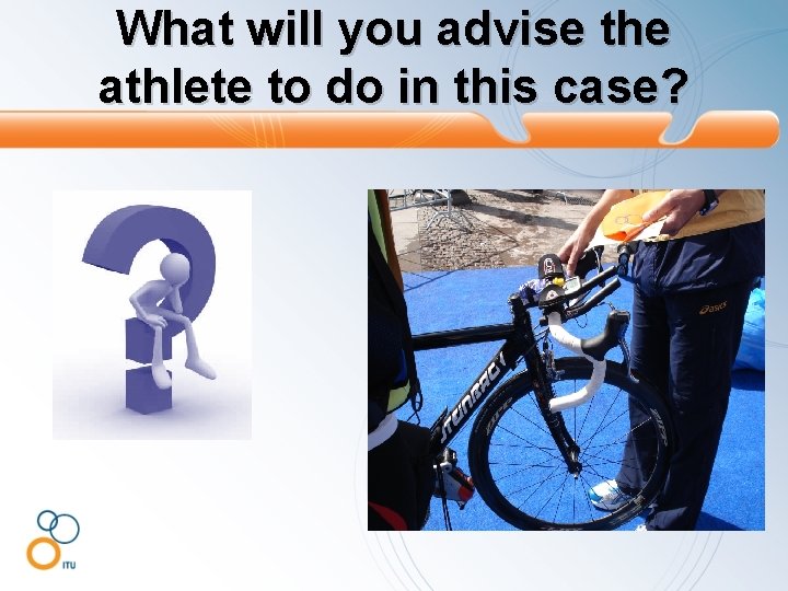 What will you advise the athlete to do in this case? 