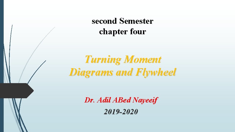 second Semester chapter four Turning Moment Diagrams and Flywheel Dr. Adil ABed Nayeeif 2019 second Semester chapter four Turning Moment Diagrams and Flywheel Dr. Adil ABed Nayeeif 2019