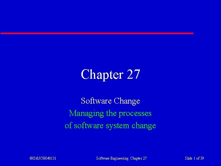 Chapter 27 Software Change Managing the processes of