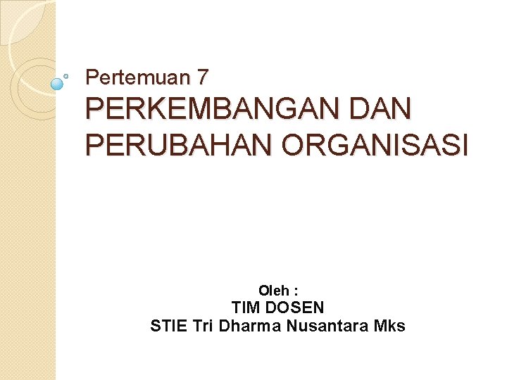 Pertemuan 7 PERKEMBANGAN DAN PERUBAHAN ORGANISASI Oleh : TIM DOSEN STIE Tri Dharma Nusantara