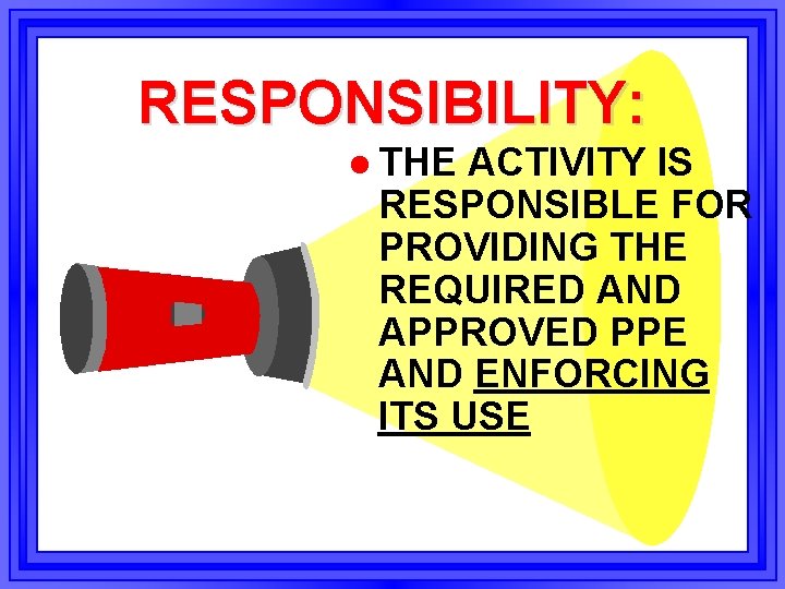 RESPONSIBILITY: l THE ACTIVITY IS RESPONSIBLE FOR PROVIDING THE REQUIRED AND APPROVED PPE AND