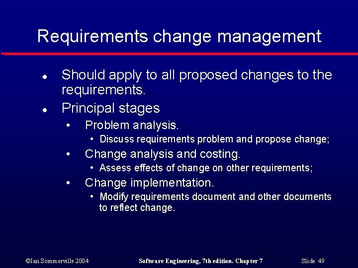 Requirements change management l l Should apply to all proposed changes to the requirements.