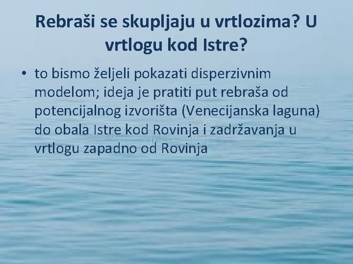 Rebraši se skupljaju u vrtlozima? U vrtlogu kod Istre? • to bismo željeli pokazati