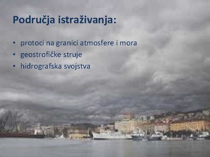 Područja istraživanja: • protoci na granici atmosfere i mora • geostrofičke struje • hidrografska