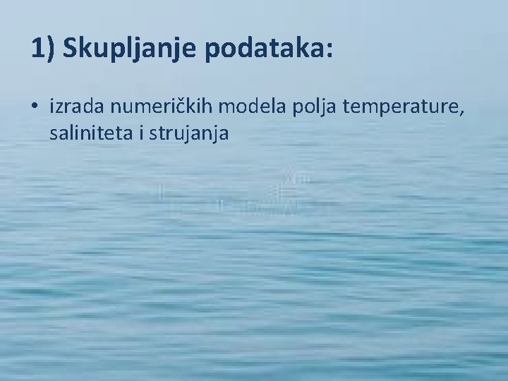 1) Skupljanje podataka: • izrada numeričkih modela polja temperature, saliniteta i strujanja 