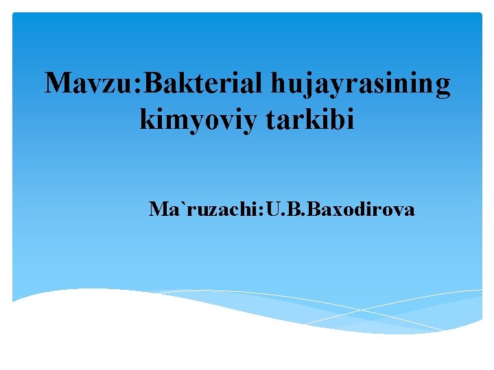 Mavzu: Bakterial hujayrasining kimyoviy tarkibi Ma`ruzachi: U. B. Baxodirova 