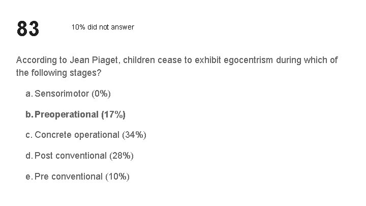 83 10% did not answer According to Jean Piaget, children cease to exhibit egocentrism 83 10% did not answer According to Jean Piaget, children cease to exhibit egocentrism