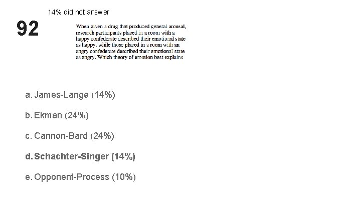 14% did not answer 92 a. James-Lange (14%) b. Ekman (24%) c. Cannon-Bard (24%) 14% did not answer 92 a. James-Lange (14%) b. Ekman (24%) c. Cannon-Bard (24%)
