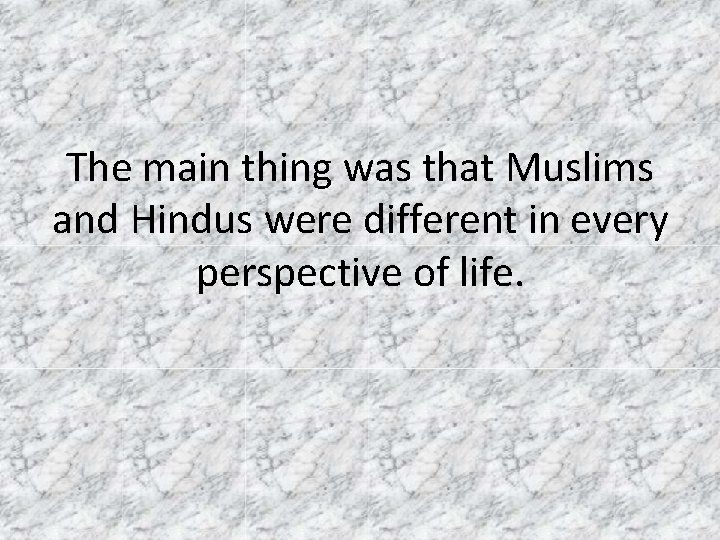 The main thing was that Muslims and Hindus were different in every perspective of